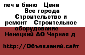 печ в баню › Цена ­ 3 000 - Все города Строительство и ремонт » Строительное оборудование   . Ненецкий АО,Черная д.